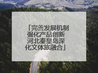 完善发展机制 强化产品创新 河北秦皇岛深化文体旅融合