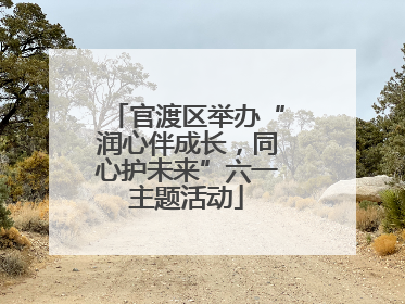 官渡区举办“润心伴成长，同心护未来”六一主题活动