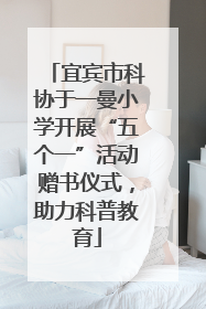 宜宾市科协于一曼小学开展“五个一”活动赠书仪式，助力科普教育