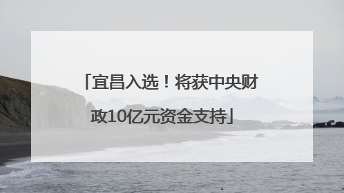 宜昌入选！将获中央财政10亿元资金支持