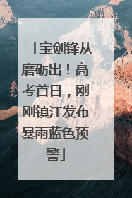 宝剑锋从磨砺出！高考首日，刚刚镇江发布暴雨蓝色预警