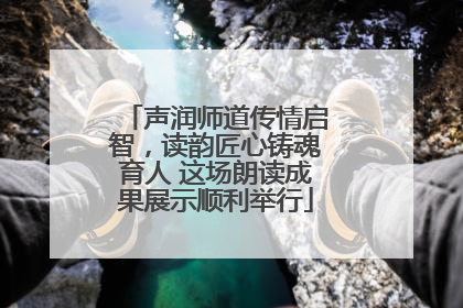 声润师道传情启智，读韵匠心铸魂育人 这场朗读成果展示顺利举行
