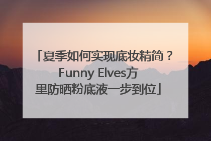 夏季如何实现底妆精简？Funny Elves方里防晒粉底液一步到位