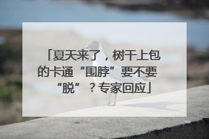 夏天来了，树干上包的卡通“围脖”要不要“脱”？专家回应