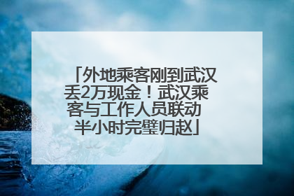 外地乘客刚到武汉丢2万现金！武汉乘客与工作人员联动 半小时完璧归赵