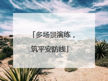 多场景演练，筑平安防线