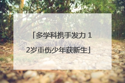 多学科携手发力 12岁重伤少年获新生