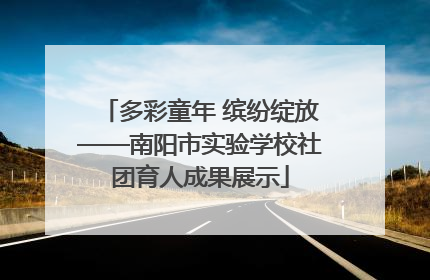 多彩童年 缤纷绽放——南阳市实验学校社团育人成果展示