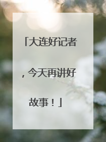 大连好记者，今天再讲好故事！