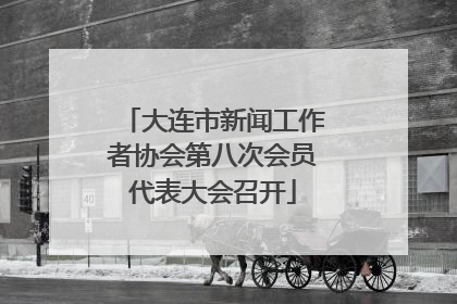 大连市新闻工作者协会第八次会员代表大会召开