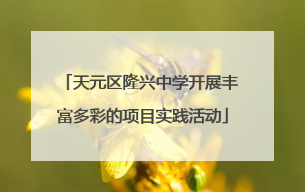 天元区隆兴中学开展丰富多彩的项目实践活动
