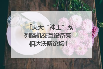 天大“神工”系列脑机交互设备亮相达沃斯论坛