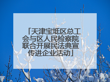 天津宝坻区总工会与区人民检察院联合开展民法典宣传进企业活动