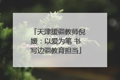 天津援疆教师倪媛：以爱为笔 书写边疆教育担当