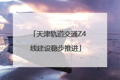 天津轨道交通Z4线建设稳步推进