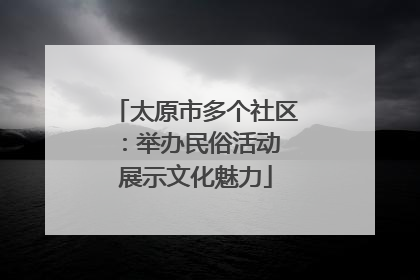 太原市多个社区：举办民俗活动 展示文化魅力
