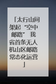 太行山间架起“空中邮路” 我省首条无人机山区邮路常态化运营