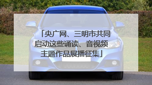 央广网、三明市共同启动这些诵读、音视频主题作品展播征集