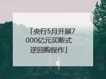 央行5月开展7000亿元买断式逆回购操作