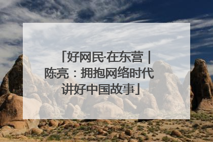 好网民·在东营｜陈亮：拥抱网络时代 讲好中国故事