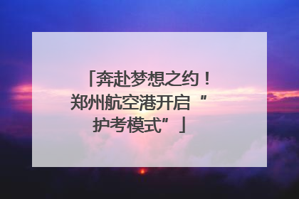 奔赴梦想之约！郑州航空港开启“护考模式”