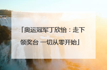 奥运冠军丁欣怡：走下领奖台 一切从零开始