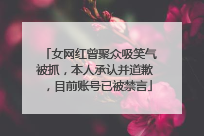 女网红曾聚众吸笑气被抓，本人承认并道歉，目前账号已被禁言
