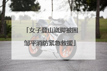 女子登山崴脚被困 邹平消防紧急救援