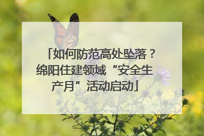 如何防范高处坠落？绵阳住建领域“安全生产月”活动启动