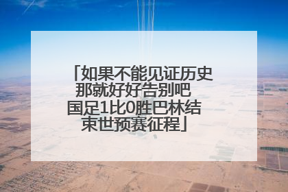 如果不能见证历史 那就好好告别吧 国足1比0胜巴林结束世预赛征程