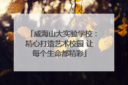 威海山大实验学校：精心打造艺术校园 让每个生命都精彩
