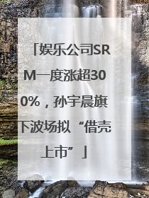 娱乐公司SRM一度涨超300%，孙宇晨旗下波场拟“借壳上市”