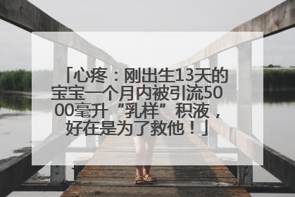 心疼：刚出生13天的宝宝一个月内被引流5000毫升“乳样”积液，好在是为了救他！