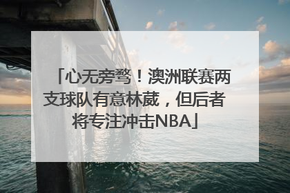 心无旁骛！澳洲联赛两支球队有意林葳，但后者将专注冲击NBA