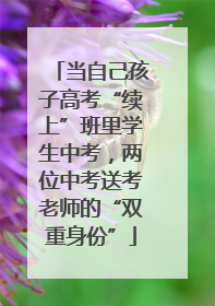 当自己孩子高考“续上”班里学生中考，两位中考送考老师的“双重身份”