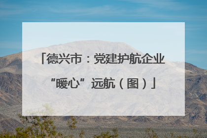 德兴市：党建护航企业“暖心”远航（图）