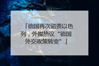德国再次谴责以色列，外媒热议“德国外交政策转变”