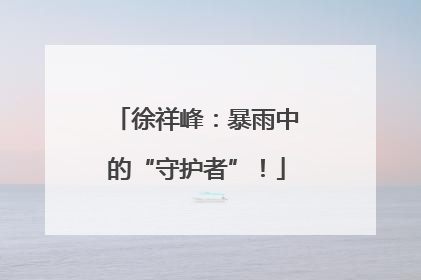 徐祥峰：暴雨中的“守护者”！