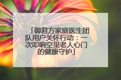 御君方家庭医生团队用户关怀行动：一次叩响空巢老人心门的健康守护