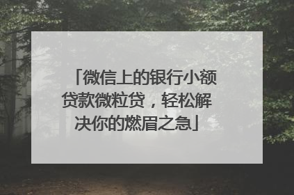 微信上的银行小额贷款微粒贷，轻松解决你的燃眉之急