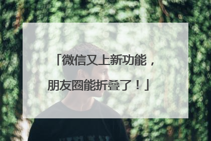 微信又上新功能，朋友圈能折叠了！