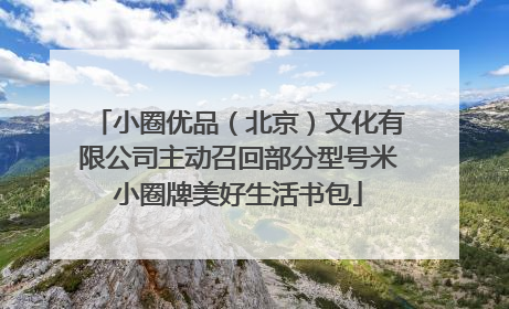 小圈优品（北京）文化有限公司主动召回部分型号米小圈牌美好生活书包