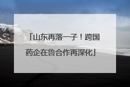 山东再落一子！跨国药企在鲁合作再深化