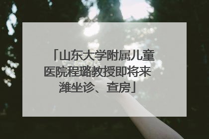 山东大学附属儿童医院程璐教授即将来潍坐诊、查房