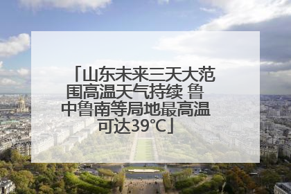 山东未来三天大范围高温天气持续 鲁中鲁南等局地最高温可达39℃