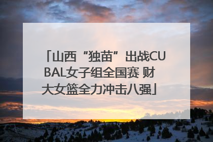 山西“独苗”出战CUBAL女子组全国赛 财大女篮全力冲击八强