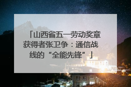山西省五一劳动奖章获得者张卫争：通信战线的“全能先锋”