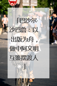 巴沙尔·沙巴鲁：以出版为舟，做中阿文明互鉴摆渡人