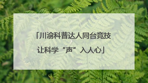 川渝科普达人同台竞技 让科学“声”入人心