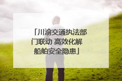 川渝交通执法部门联动 高效化解船舶安全隐患